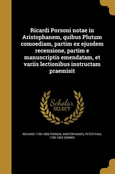 Ricardi Porsoni Notae In Aristophanem, Quibus Plutum Comoediam, Partim Ex Ejusdem Recensione, Partim E Manuscriptis Emendatam, Et Variis Lectionibus Instructam Praemisit (Latin Edition)
