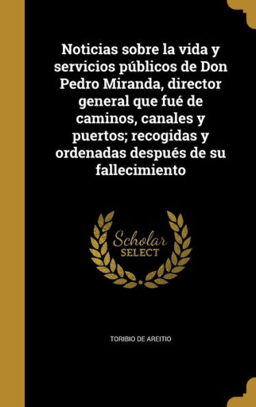 Noticias Sobre La Vida Y Servicios Públicos De Don Pedro Miranda, Director General Que Fué De Caminos, Canales Y Puertos; Recogidas Y Ordenadas Después De Su Fallecimiento (Spanish Edition)