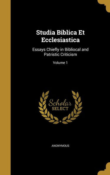 Studia Biblica Et Ecclesiastica: Essays Chiefly In Bibliocal And Patristic Criticism; Volume 1