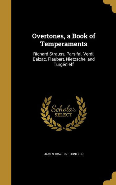 Overtones, A Book Of Temperaments: Richard Strauss, Parsifal, Verdi, Balzac, Flaubert, Nietzsche, And Turg?nieff