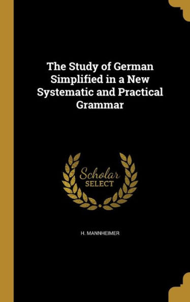 The Study Of German Simplified In A New Systematic And Practical Grammar
