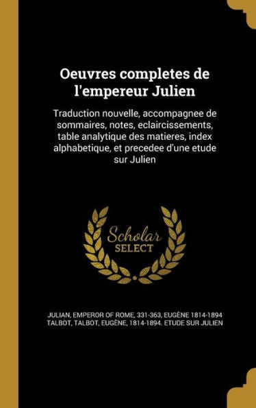 Oeuvres Completes De L'Empereur Julien: Traduction Nouvelle, Accompagnee De Sommaires, Notes, Eclaircissements, Table Analytique Des Matieres, Index ... D'Une Etude Sur Julien (French Edition)