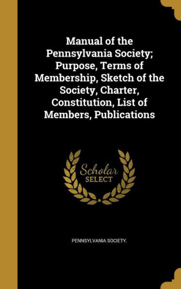 Manual Of The Pennsylvania Society; Purpose, Terms Of Membership, Sketch Of The Society, Charter, Constitution, List Of Members, Publications