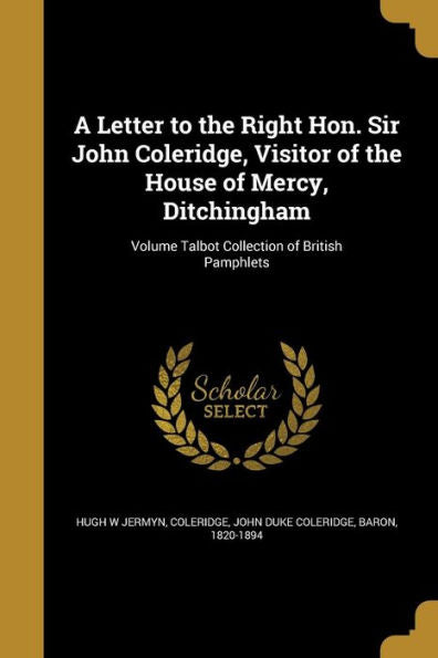 A Letter To The Right Hon. Sir John Coleridge, Visitor Of The House Of Mercy, Ditchingham; Volume Talbot Collection Of British Pamphlets