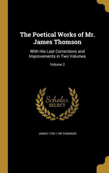 The Poetical Works Of Mr. James Thomson: With His Last Corrections And Improvements In Two Volumes; Volume 2