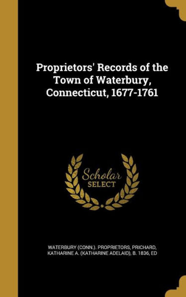 Proprietors' Records Of The Town Of Waterbury, Connecticut, 1677-1761