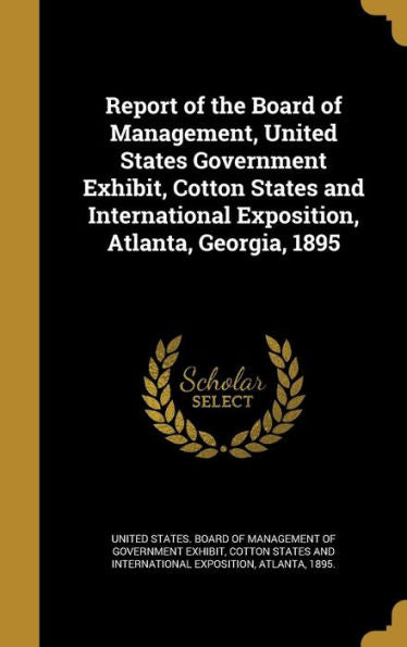 Report Of The Board Of Management, United States Government Exhibit, Cotton States And International Exposition, Atlanta, Georgia, 1895