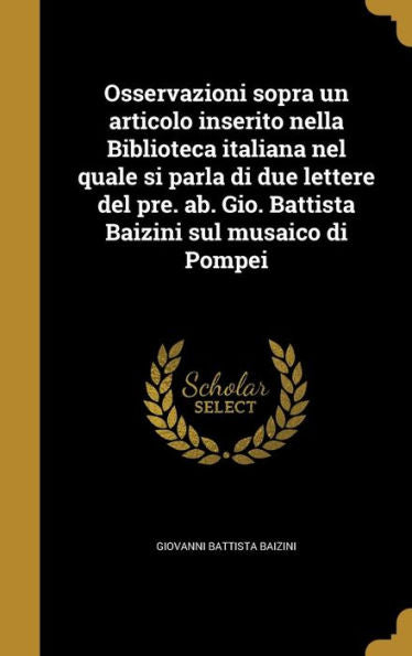 Osservazioni Sopra Un Articolo Inserito Nella Biblioteca Italiana Nel Quale Si Parla Di Due Lettere Del Pre. Ab. Gio. Battista Baizini Sul Musaico Di Pompei (Italian Edition)