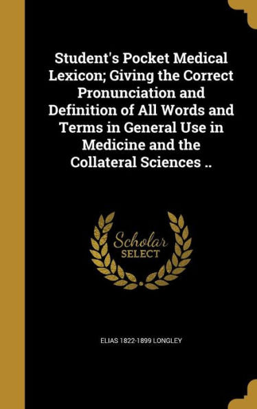 Student'S Pocket Medical Lexicon; Giving The Correct Pronunciation And Definition Of All Words And Terms In General Use In Medicine And The Collateral Sciences ..