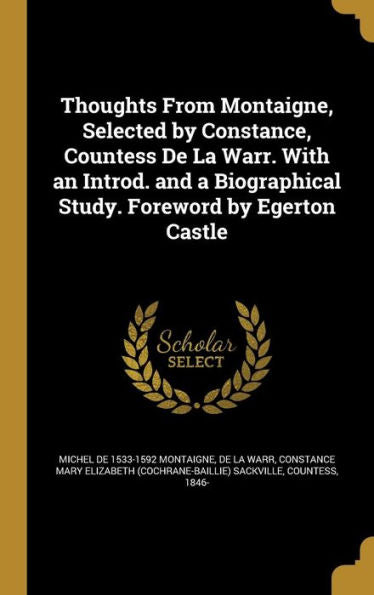 Thoughts From Montaigne, Selected By Constance, Countess De La Warr. With An Introd. And A Biographical Study. Foreword By Egerton Castle