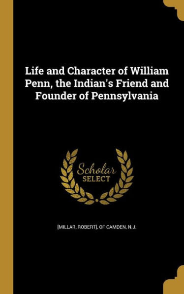 Life And Character Of William Penn, The Indian'S Friend And Founder Of Pennsylvania