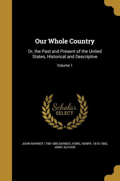 Our Whole Country: Or, The Past And Present Of The United States, Historical And Descriptive; Volume 1