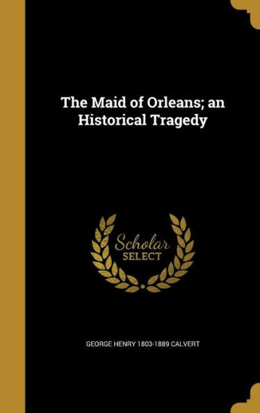 The Maid Of Orleans; An Historical Tragedy