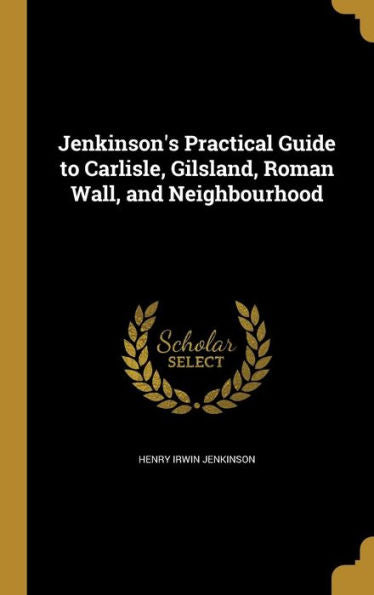 Jenkinson'S Practical Guide To Carlisle, Gilsland, Roman Wall, And Neighbourhood