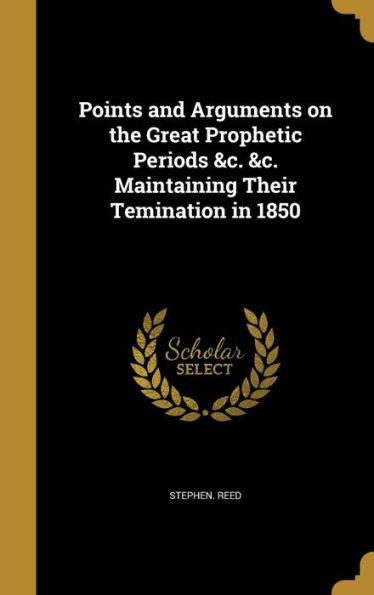 Points And Arguments On The Great Prophetic Periods &C. &C. Maintaining Their Temination In 1850
