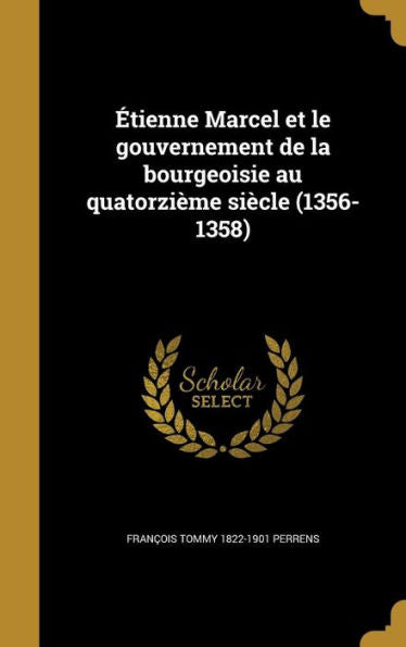 Étienne Marcel Et Le Gouvernement De La Bourgeoisie Au Quatorzième Siècle (1356-1358) (French Edition)