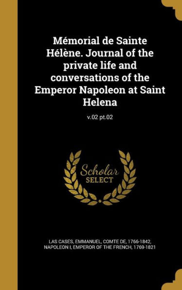 M?morial De Sainte H?l?ne. Journal Of The Private Life And Conversations Of The Emperor Napoleon At Saint Helena; V.02 Pt.02 (French Edition)