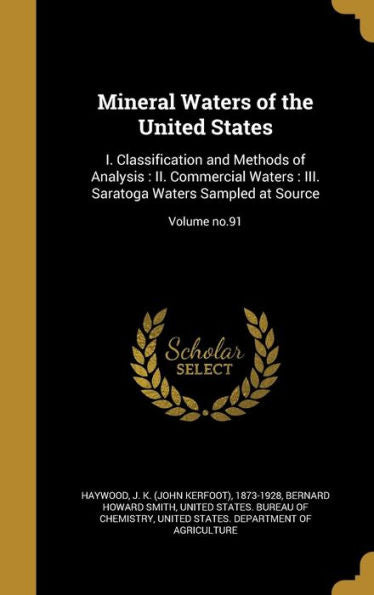 Mineral Waters Of The United States: I. Classification And Methods Of Analysis: Ii. Commercial Waters: Iii. Saratoga Waters Sampled At Source; Volume No.91