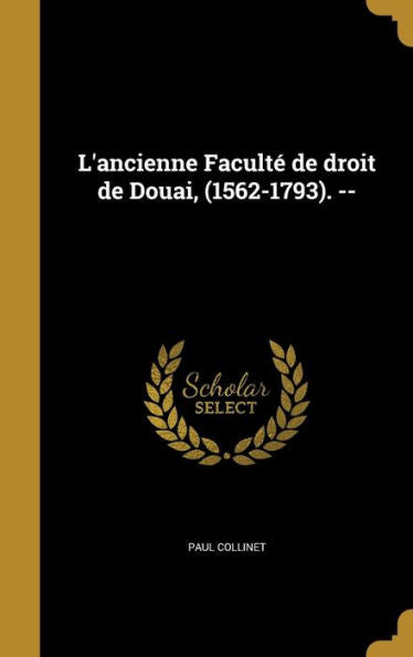 L'Ancienne Faculté De Droit De Douai, (1562-1793). -- (French Edition)