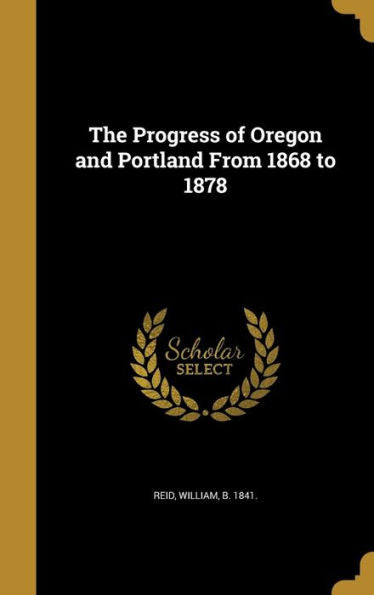 The Progress Of Oregon And Portland From 1868 To 1878