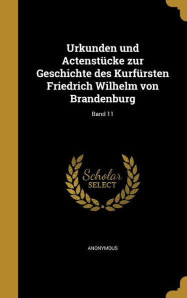 Urkunden Und Actenstücke Zur Geschichte Des Kurfürsten Friedrich Wilhelm Von Brandenburg; Band 11 (German Edition)