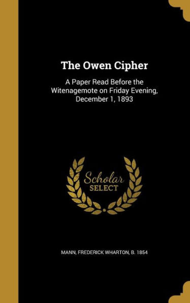 The Owen Cipher: A Paper Read Before The Witenagemote On Friday Evening, December 1, 1893