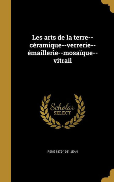 Les Arts De La Terre--Céramique--Verrerie--Émaillerie--Mosaïque--Vitrail (French Edition)