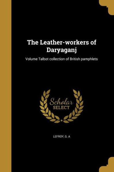 The Leather-Workers Of Daryaganj; Volume Talbot Collection Of British Pamphlets