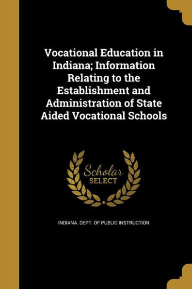 Vocational Education In Indiana; Information Relating To The Establishment And Administration Of State Aided Vocational Schools