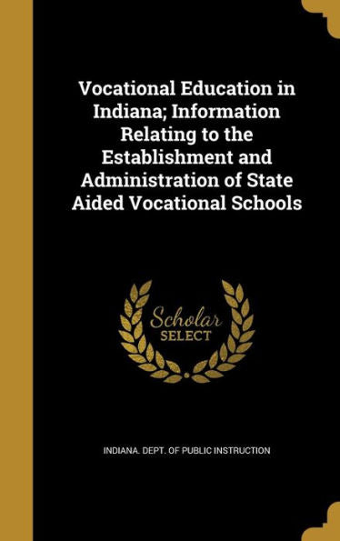 Vocational Education In Indiana; Information Relating To The Establishment And Administration Of State Aided Vocational Schools