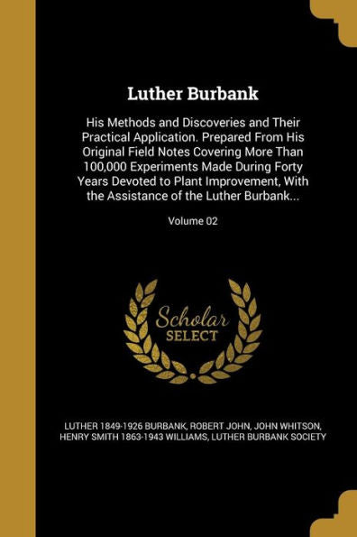 Luther Burbank: His Methods And Discoveries And Their Practical Application. Prepared From His Original Field Notes Covering More Than 100,000 ... Of The Luther Burbank...; Volume 02