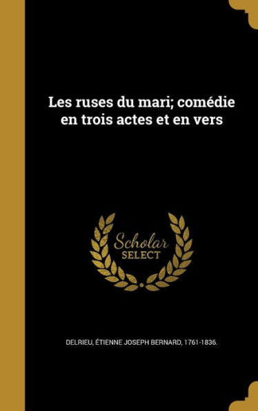 Les Ruses Du Mari; Comédie En Trois Actes Et En Vers (French Edition)