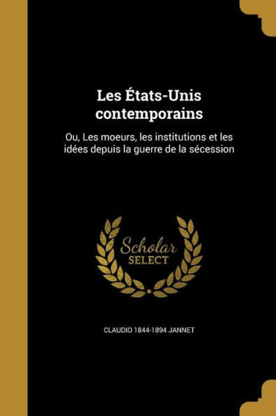 Les États-Unis Contemporains: Ou, Les Moeurs, Les Institutions Et Les Idées Depuis La Guerre De La Sécession (French Edition)