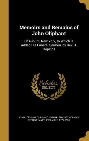 Memoirs And Remains Of John Oliphant: Of Auburn, New York, To Which Is Added His Funeral Sermon, By Rev. J. Hopkins