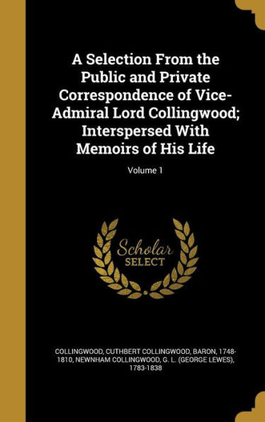 A Selection From The Public And Private Correspondence Of Vice-Admiral Lord Collingwood; Interspersed With Memoirs Of His Life; Volume 1