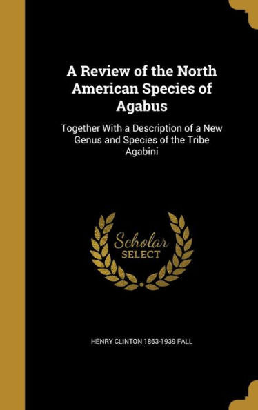 A Review Of The North American Species Of Agabus: Together With A Description Of A New Genus And Species Of The Tribe Agabini
