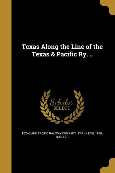 Texas Along The Line Of The Texas & Pacific Ry. ..
