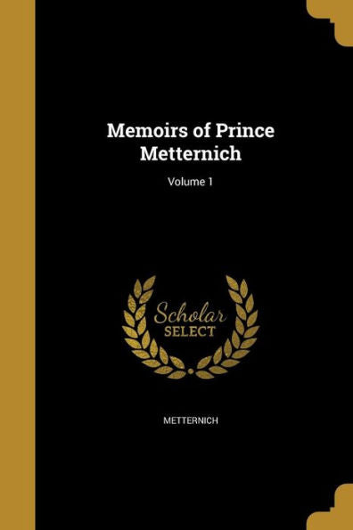 Memoirs Of Prince Metternich; Volume 1