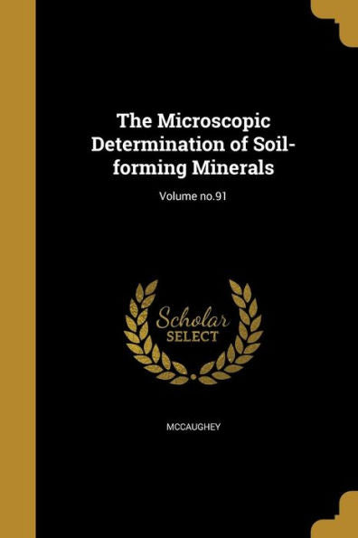The Microscopic Determination Of Soil-Forming Minerals; Volume No.91