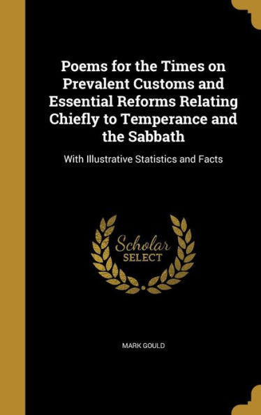 Poems For The Times On Prevalent Customs And Essential Reforms Relating Chiefly To Temperance And The Sabbath: With Illustrative Statistics And Facts