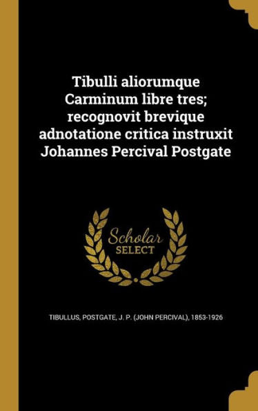 Tibulli Aliorumque Carminum Libre Tres; Recognovit Brevique Adnotatione Critica Instruxit Johannes Percival Postgate (Latin Edition)
