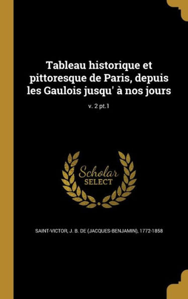 Tableau Historique Et Pittoresque De Paris, Depuis Les Gaulois Jusqu' À Nos Jours; V. 2 Pt.1 (French Edition)