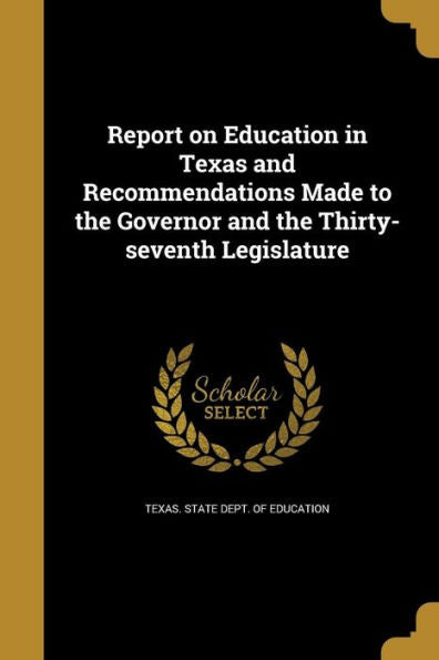 Report On Education In Texas And Recommendations Made To The Governor And The Thirty-Seventh Legislature