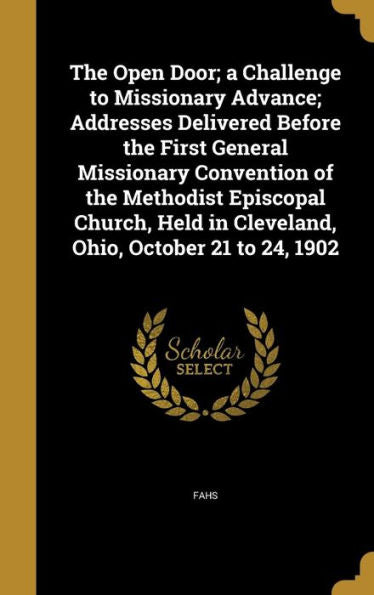 The Open Door; A Challenge To Missionary Advance; Addresses Delivered Before The First General Missionary Convention Of The Methodist Episcopal Church, Held In Cleveland, Ohio, October 21 To 24, 1902