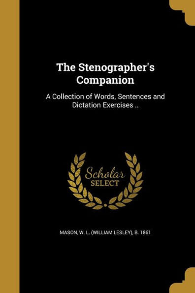 The Stenographer'S Companion: A Collection Of Words, Sentences And Dictation Exercises ..