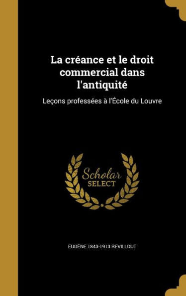 La Créance Et Le Droit Commercial Dans L'Antiquité: Leçons Professées À L'École Du Louvre (French Edition)