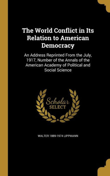 The World Conflict In Its Relation To American Democracy: An Address Reprinted From The July, 1917, Number Of The Annals Of The American Academy Of Political And Social Science