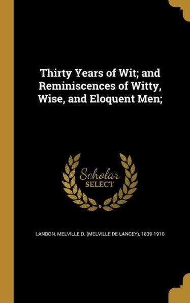 Thirty Years Of Wit; And Reminiscences Of Witty, Wise, And Eloquent Men;