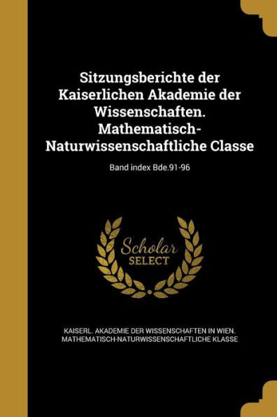 Sitzungsberichte Der Kaiserlichen Akademie Der Wissenschaften. Mathematisch-Naturwissenschaftliche Classe; Band Index Bde.91-96 (German Edition)