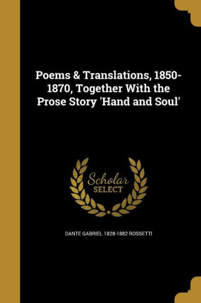 Poems & Translations, 1850-1870, Together With The Prose Story 'Hand And Soul'